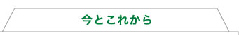 今とこれから