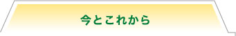 今とこれから