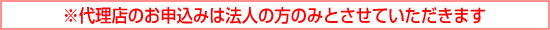 ※代理店のお申込みは法人の方のみとさせていただきます